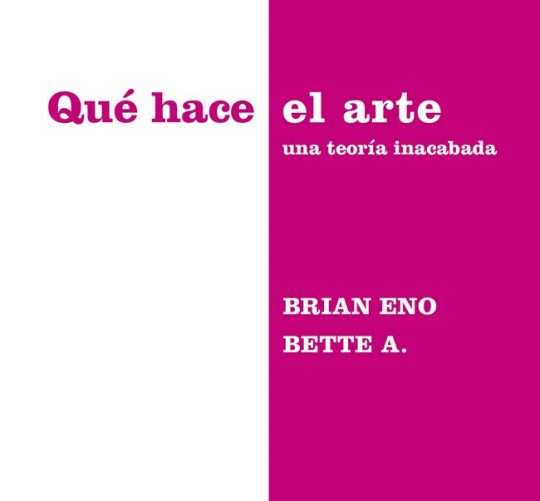 Desde este miércoles está en las librerias 'Qué hace el arte' (Libros Cúpula, 2025), nuevo libro conjunto de Brian Eno y Bette Adriaanse