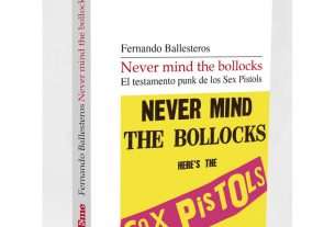 Fernando Ballesteros cuenta la historia del 'Never mind the bollocks' de los Sex Pistols, en un nuevo libro recién editado por Efe Eme